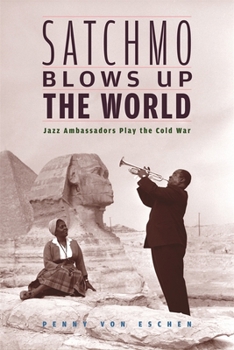 Paperback Satchmo Blows Up the World: Jazz Ambassadors Play the Cold War Book