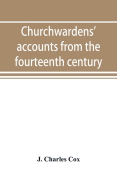 Churchwardens' Accounts (Classic Reprint): From the Fourteenth Century to the Close of the Seventeenth Century