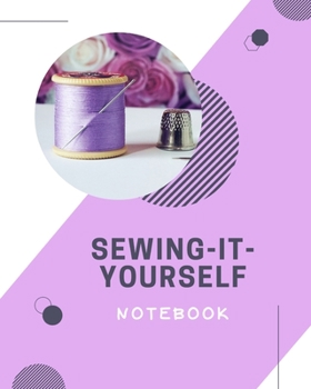 SEWING-IT-YOURSELF NOTEBOOK: For Beginners -- Sewing Journal -- Large Size 8"x10" -- Sewer Notebook -- 100 pages -- Great Gift for Sewers -- Quilter ... -- Sketch -- Notes -- Book -- Easy to use