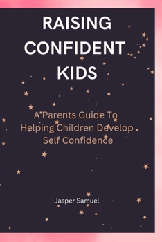 Paperback Raising Confident Kids: A Parents Guide To Helping Children Develop Self Confidence Book