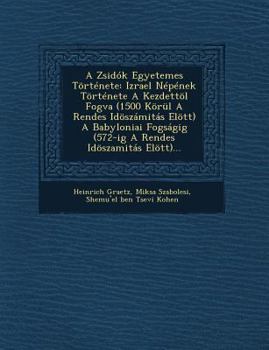 Paperback A Zsidók Egyetemes Története: Izrael Népének Története A Kezdettöl Fogva (1500 Körül A Rendes Idöszámitás Elött) A Babyloniai Fogságig (572-ig A Ren [Hungarian] Book