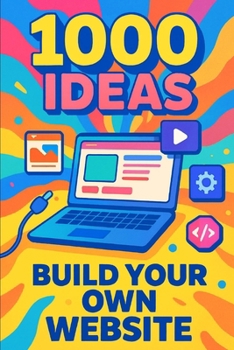 1000 Ideas: Build Your Own Website: From first click to launch—let’s build something amazing