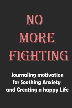 no more fighting: Journaling motivation for Soothing Anxiety and Creating a happy Life 120 pages