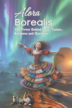 Alora Borealis: The Power Behind Love, Nature, Kindness and Harmony (NanaDee Books)