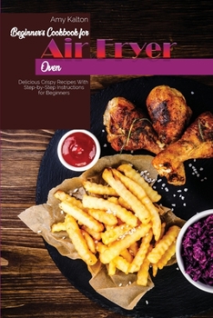 Paperback Beginner's Cookbook For Air Fryer Oven: Delicious Crispy Recipes With Step-by-Step Instructions for Beginners Book