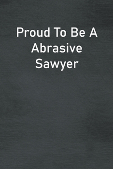 Proud To Be A Abrasive Sawyer: Lined Notebook For Men, Women And Co Workers