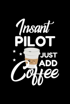 Insant Pilot Just Add Coffee: Funny Notebook for Pilot Funny Christmas Gift Idea for Pilot Pilot Journal 100 pages 6x9 inches