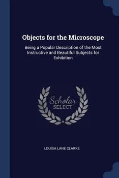 Paperback Objects for the Microscope: Being a Popular Description of the Most Instructive and Beautiful Subjects for Exhibition Book