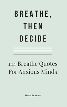 Paperback Breathe, Then Decide: 144 Breathe Quotes For Anxious Minds Book