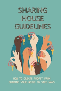 Paperback Sharing House Guidelines: How To Create Profit From Sharing Your House In Safe Ways: Make Sharing Your Home With Guests Book