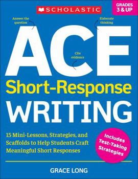 ACE Short-Response Writing: 15 Mini-Lessons, Strategies, and Scaffolds to Help Students Craft Meaningful Short Responses