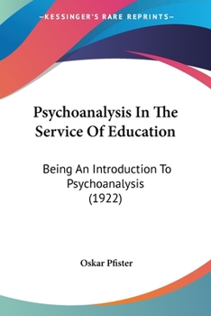 Psychoanalysis In The Service Of Education: Being An Introduction To Psychoanalysis