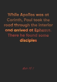 Acts 19:1 Notebook: While Apollos was at Corinth, Paul took the road through the interior and arrived at Ephesus. There he found some disciples: Acts ... Christian Journal/Diary Gift, Doodle Present