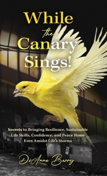 Hardcover While the Canary Sings!: Secrets to Bringing Resilience, Sustainable Life Skills, Confidence, and Peace Home Amidst Life's Storms Book