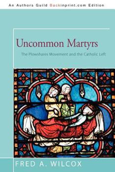 Paperback Uncommon Martyrs: The Plowshares Movement and the Catholic Left Book