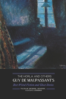 Paperback The Horla and Others: Guy de Maupassant's Best Weird Fiction and Ghost Stories: Tales of Mystery, Murder, Fantasy & Horror Book