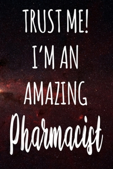 Trust Me! I'm An Amazing Pharmacist: The perfect gift for the professional in your life - Funny 119 page lined journal!