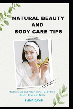 Paperback Natural beauty and body care tips: Moisturizing and Nourishing Body skin, Hands, Foot and Nails Book