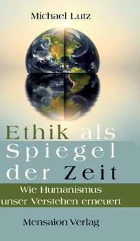 Ethik als Spiegel der Zeit: Wie Humanismus unser Verstehen erneuert (German Edition)