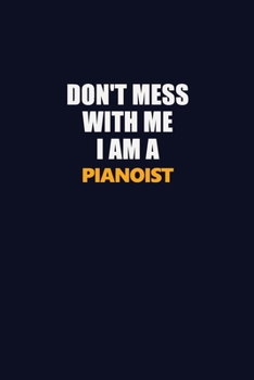 Don't Mess With Me I Am A Pianoist: Career journal, notebook and writing journal for encouraging men, women and kids. A framework for building your career.