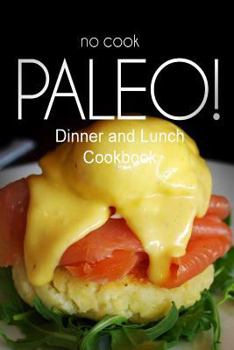 Paperback No-Cook Paleo! - Dinner and Lunch Cookbook: Ultimate Caveman cookbook series, perfect companion for a low carb lifestyle, and raw diet food lifestyle Book