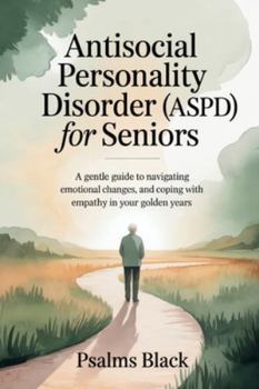 Antisocial Personality Disorder for Seniors: A Gentle Guide To Navigating Emotional changes, and Coping With Empathy In Your Golden Years