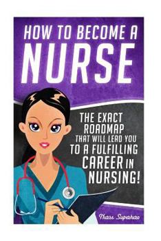 Paperback How to Become a Nurse: The Exact Roadmap That Will Lead You to a Fulfilling Career in Nursing! Book