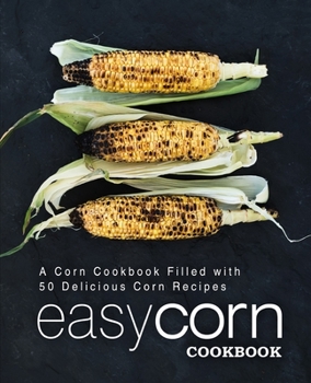 Paperback Easy Corn Cookbook: A Corn Cookbook Filled with 50 Delicious Corn Recipes (2nd Edition) Book