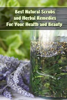 Paperback Best Natural Scrubs and Herbal Remedies For Your Health and Beauty: (Body Scrubs, Medicinal Herbs, Essential Oils) Book