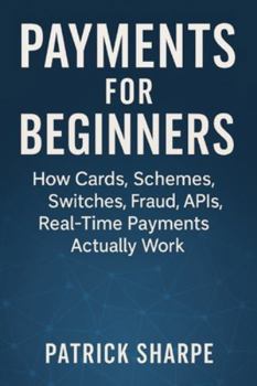 Paperback Payments for Beginners: How Cards, Schemes, Switches, Fraud, APIs, Real-Time Payments Actually Work Book
