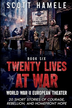 Twenty Lives at War - World War II European Theater: 20 Short Stories of Courage, Rebellion, and Homefront Hope
