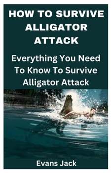 HOW TO SURVIVE ALLIGATOR ATTACK: Everything You Need To Know To Survive Alligator Attack