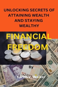 FINANCIAL FREEDOM: UNLOCKING SECRETS OF ATTAINING WEALTH AND STAYING WEALTHY
