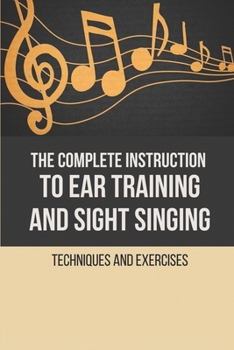 Paperback The Complete Instruction To Ear Training And Sight Singing: Techniques And Exercises: Ear Training A Technique For Listening Book