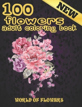 Paperback 100 Flowers Adult Coloring Book. World Of Flowers: Adult Relaxation Coloring Book 100 Inspirational Floral Pattern Only Beautiful Flowers Coloring Boo Book