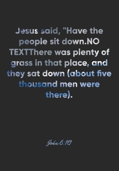 John 6:10 Notebook: Jesus said, "Have the people sit down." There was plenty of grass in that place, and they sat down (about five thousand men were ... Christian Journal/Diary Gift, Doodle Present