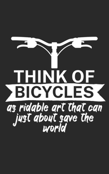 Think of bicycles as ridable art that can just about save the world: Mountainbike Notizbuch f�r Mountainbiker mit Spruch. 120 Seiten Liniert. Perfektes Geschenk.