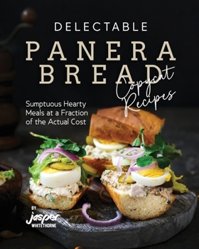 Paperback Delectable Panera Bread Copycat Recipes: Sumptuous Hearty Meals at a Fraction of the Actual Cost Book