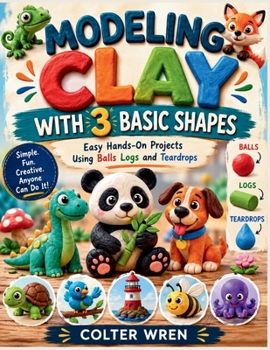 Paperback Modeling Clay with 3 Basic Shapes: Easy Hands-On Projects Using Balls Logs and Teardrops Book