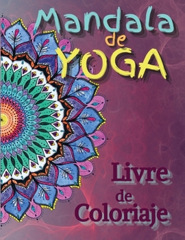 Mandala de Yoga, Livre de Coloriage: Livre de Coloriage pour Adultes sur le Yoga et la Méditation avec des Postures de Yoga et des Mandalas