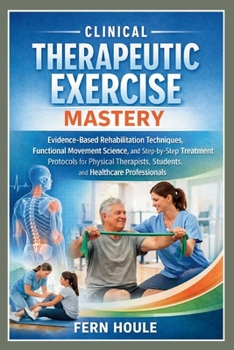 Paperback Clinical Therapeutic Exercise Mastery: Evidence-Based Rehabilitation Techniques, Functional Movement Science, and Step-by-Step Treatment Protocols for Book