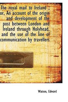 Paperback The Royal Mail to Ireland; Or, an Account of the Origin and Development of the Post Between London Book