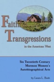 Paperback Faithful Transgressions in the American West: Six Twentieth-Century Mormon Women's Autobiographical Acts Book