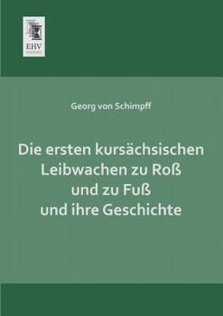 Paperback Die Ersten Kursachsischen Leibwachen Zu Ross Und Zu Fuss Und Ihre Geschichte [German] Book