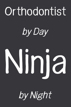Orthodontist by Day Ninja by Night: Funny Gift Idea For Coworker, Boss & Friend | Blank Lined Notebook