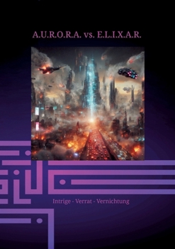 Paperback A.U.R.O.R.A. vs. E.L.I.X.A.R. Intrige - Verrat - Vernichtung: Im zweiten Band der Trilogie entfaltet E.L.I.X.A.R. seine negative Energie vollständig. [German] Book