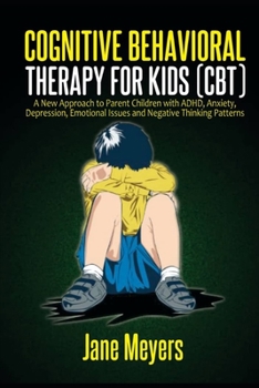 Paperback Cognitive Behavioral Therapy for Kids (CBT): A New Approach to Parent Children with ADHD, Anxiety, Depression, Emotional Issues and Negative Thinking Book