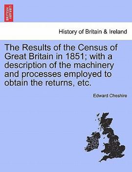 Paperback The Results of the Census of Great Britain in 1851; With a Description of the Machinery and Processes Employed to Obtain the Returns, Etc. Book