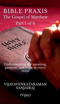 BIBLE PRAXIS The Gospel of Matthew Part 1 of 6: Understanding the meaning, purpose, and hope in every verse