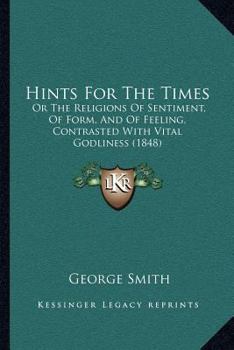 Paperback Hints For The Times: Or The Religions Of Sentiment, Of Form, And Of Feeling, Contrasted With Vital Godliness (1848) Book